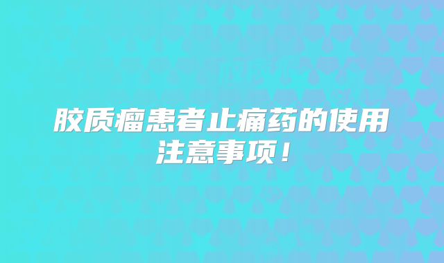 胶质瘤患者止痛药的使用注意事项！
