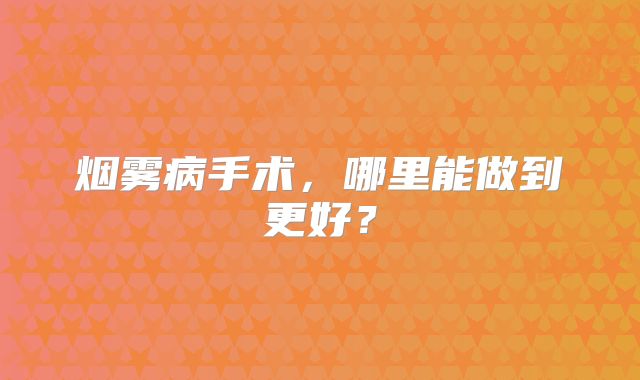 烟雾病手术，哪里能做到更好？