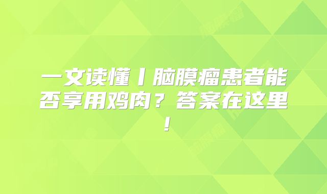 一文读懂丨脑膜瘤患者能否享用鸡肉？答案在这里！