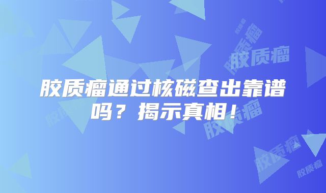 胶质瘤通过核磁查出靠谱吗？揭示真相！