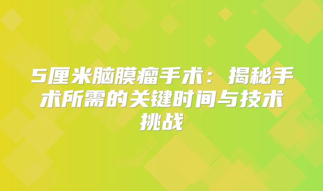 5厘米脑膜瘤手术：揭秘手术所需的关键时间与技术挑战