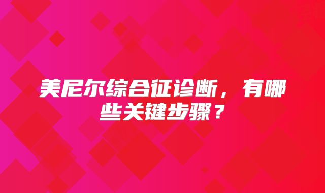 美尼尔综合征诊断，有哪些关键步骤？