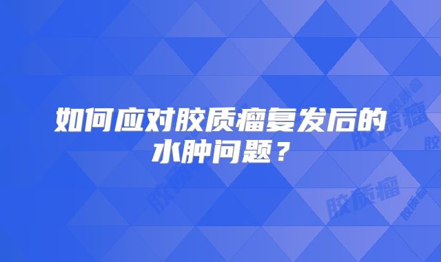 如何应对胶质瘤复发后的水肿问题？