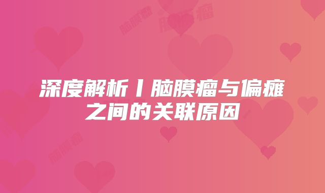 深度解析丨脑膜瘤与偏瘫之间的关联原因