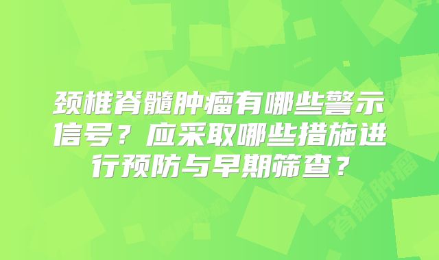 颈椎脊髓肿瘤有哪些警示信号？应采取哪些措施进行预防与早期筛查？