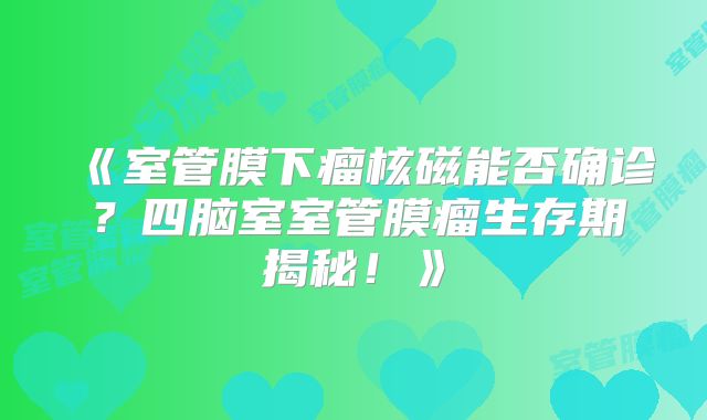 《室管膜下瘤核磁能否确诊？四脑室室管膜瘤生存期揭秘！》