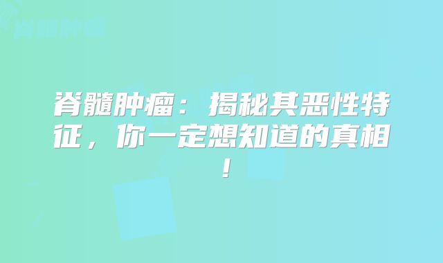 脊髓肿瘤：揭秘其恶性特征，你一定想知道的真相！