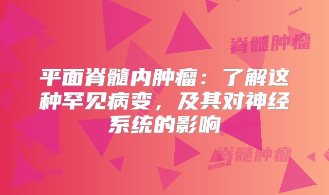 平面脊髓内肿瘤：了解这种罕见病变，及其对神经系统的影响