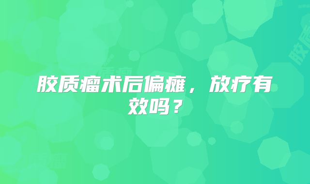 胶质瘤术后偏瘫，放疗有效吗？
