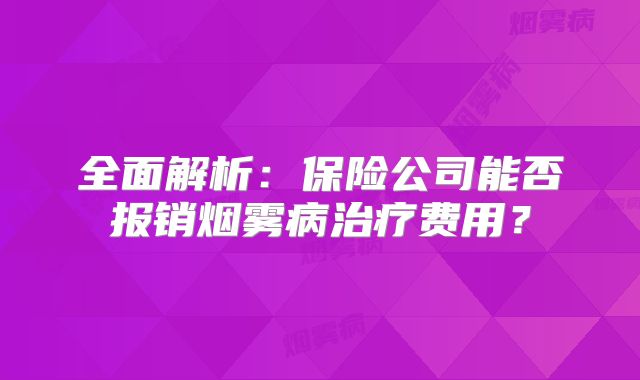 全面解析：保险公司能否报销烟雾病治疗费用？