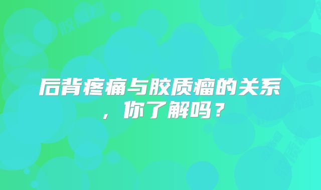 后背疼痛与胶质瘤的关系，你了解吗？