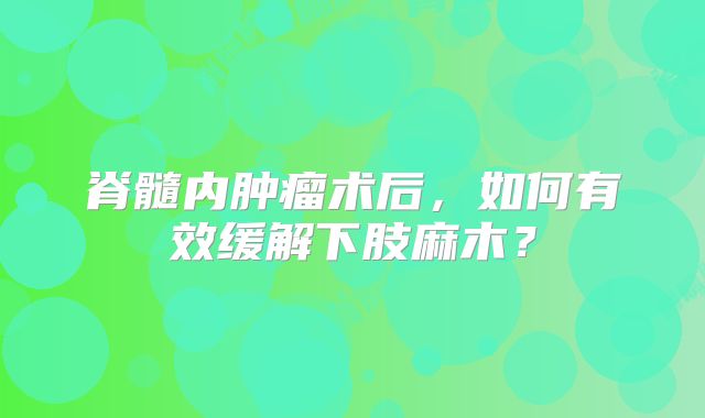 脊髓内肿瘤术后，如何有效缓解下肢麻木？