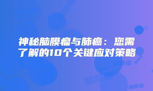 神秘脑膜瘤与肺癌：您需了解的10个关键应对策略
