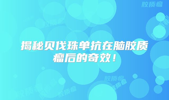 揭秘贝伐珠单抗在脑胶质瘤后的奇效！
