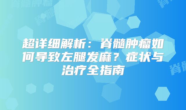 超详细解析：脊髓肿瘤如何导致左腿发麻？症状与治疗全指南