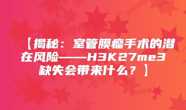 【揭秘：室管膜瘤手术的潜在风险——H3K27me3缺失会带来什么？】