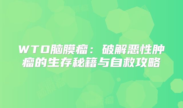 WTO脑膜瘤：破解恶性肿瘤的生存秘籍与自救攻略