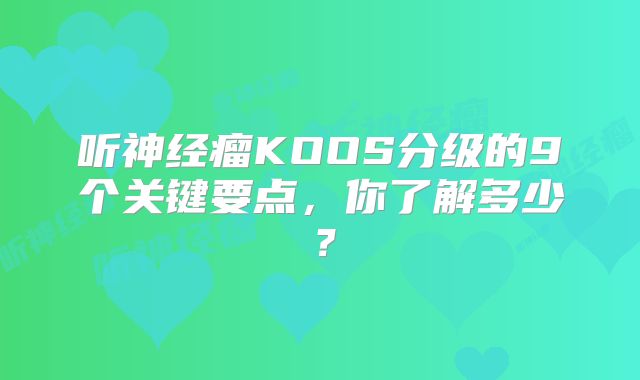 听神经瘤KOOS分级的9个关键要点，你了解多少？