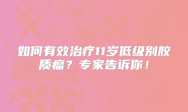 如何有效治疗11岁低级别胶质瘤？专家告诉你！