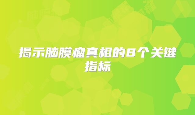 揭示脑膜瘤真相的8个关键指标