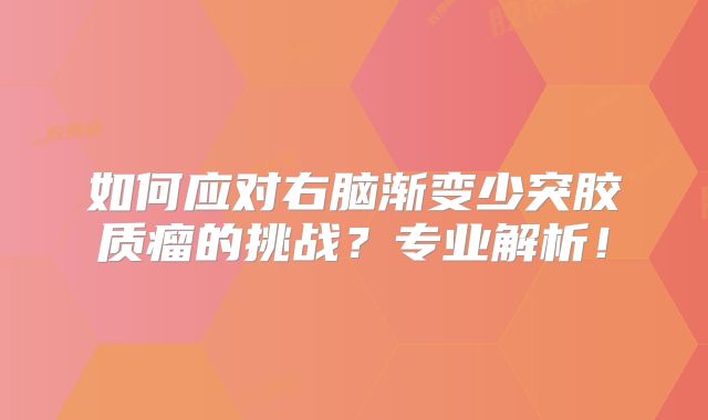 如何应对右脑渐变少突胶质瘤的挑战？专业解析！