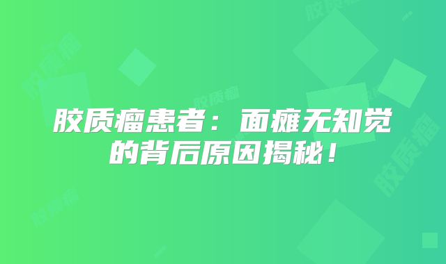 胶质瘤患者：面瘫无知觉的背后原因揭秘！