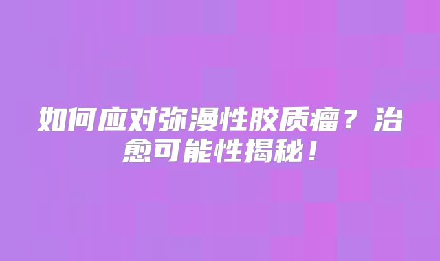 如何应对弥漫性胶质瘤？治愈可能性揭秘！