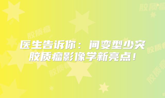 医生告诉你：间变型少突胶质瘤影像学新亮点！