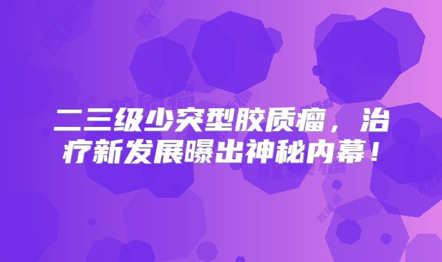二三级少突型胶质瘤，治疗新发展曝出神秘内幕！