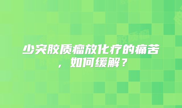 少突胶质瘤放化疗的痛苦，如何缓解？