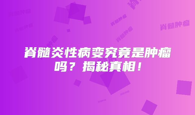 脊髓炎性病变究竟是肿瘤吗？揭秘真相！