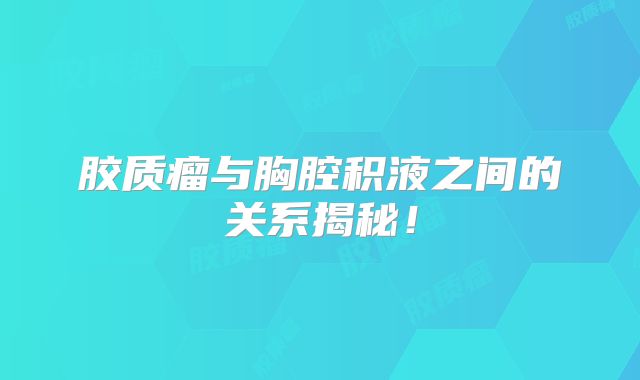 胶质瘤与胸腔积液之间的关系揭秘！