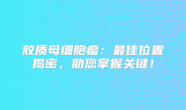 胶质母细胞瘤：最佳位置揭密，助您掌握关键！
