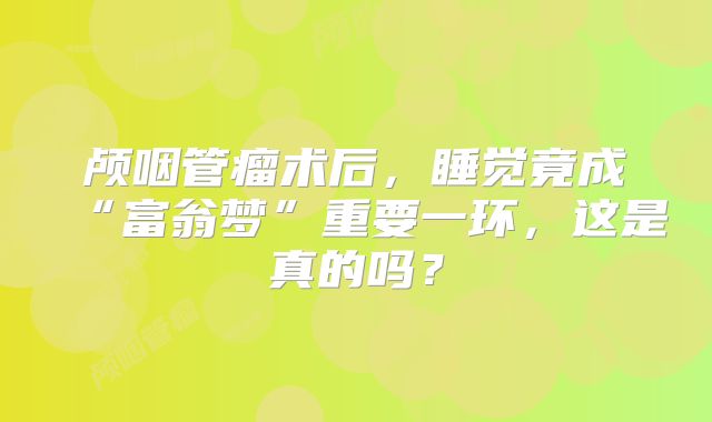 颅咽管瘤术后，睡觉竟成“富翁梦”重要一环，这是真的吗？