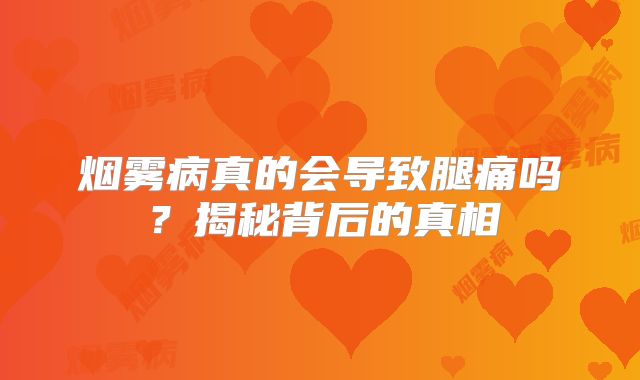 烟雾病真的会导致腿痛吗？揭秘背后的真相