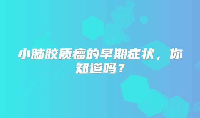 小脑胶质瘤的早期症状，你知道吗？