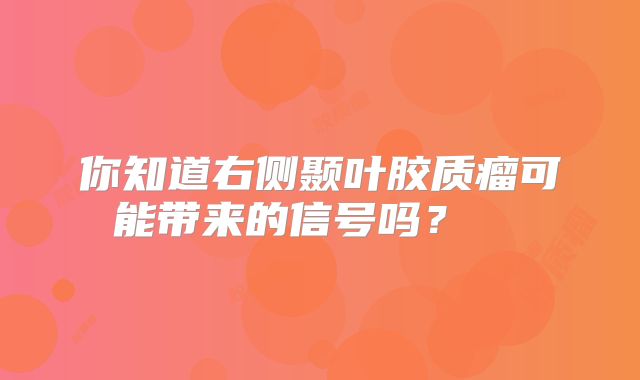 你知道右侧颞叶胶质瘤可能带来的信号吗？  