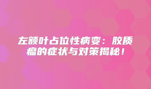 左额叶占位性病变：胶质瘤的症状与对策揭秘！