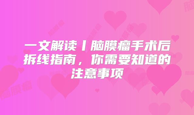 一文解读丨脑膜瘤手术后拆线指南，你需要知道的注意事项