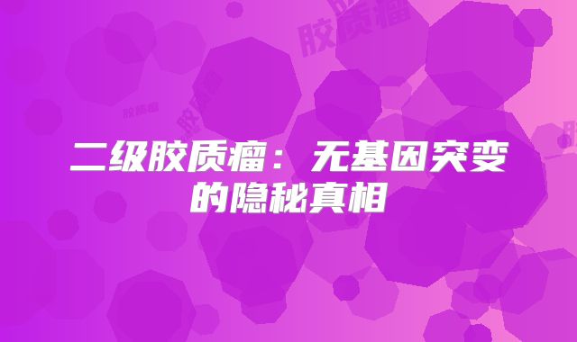 二级胶质瘤：无基因突变的隐秘真相