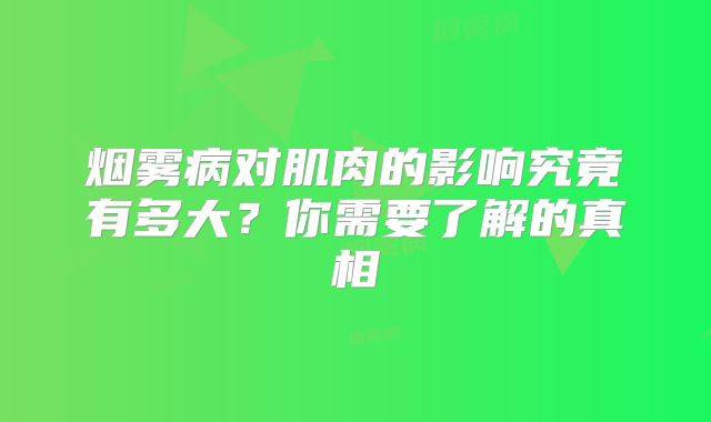 烟雾病对肌肉的影响究竟有多大？你需要了解的真相