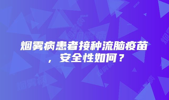 烟雾病患者接种流脑疫苗，安全性如何？