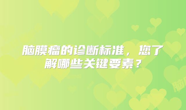脑膜瘤的诊断标准，您了解哪些关键要素？