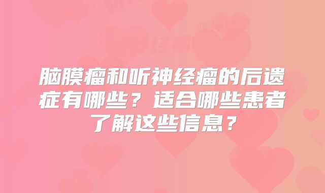 脑膜瘤和听神经瘤的后遗症有哪些？适合哪些患者了解这些信息？