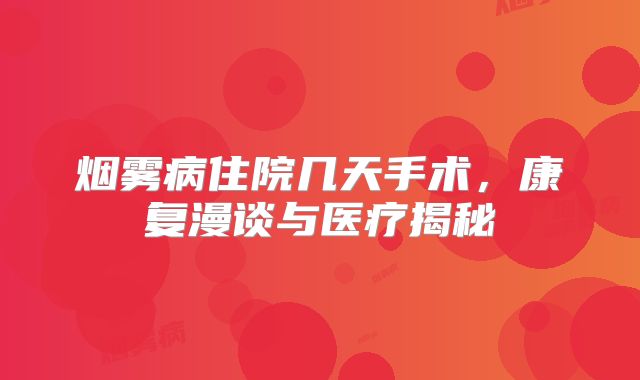 烟雾病住院几天手术，康复漫谈与医疗揭秘