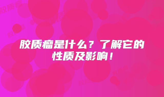 胶质瘤是什么？了解它的性质及影响！