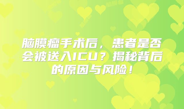脑膜瘤手术后，患者是否会被送入ICU？揭秘背后的原因与风险！
