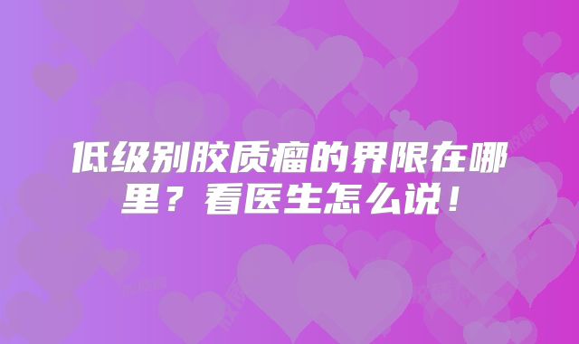 低级别胶质瘤的界限在哪里？看医生怎么说！