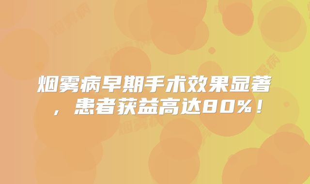 烟雾病早期手术效果显著，患者获益高达80%！