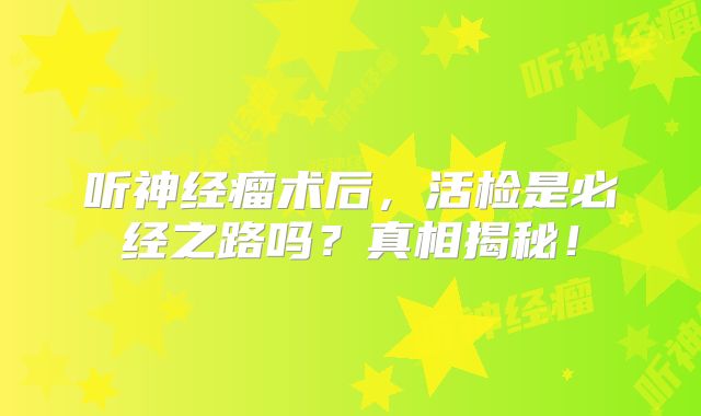 听神经瘤术后，活检是必经之路吗？真相揭秘！